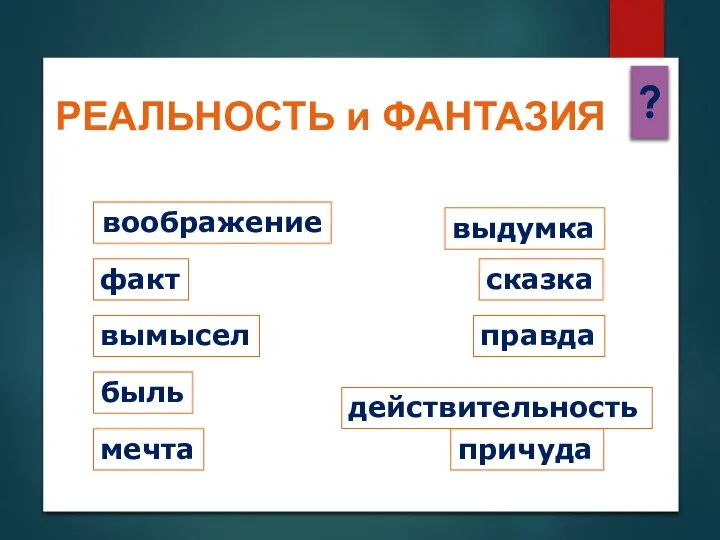 РЕАЛЬНОСТЬ и ФАНТАЗИЯ ? причуда воображение выдумка мечта вымысел сказка действительность быль правда факт