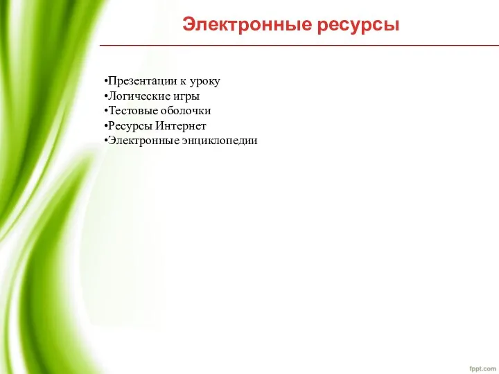 Электронные ресурсы •Презентации к уроку •Логические игры •Тестовые оболочки •Ресурсы Интернет •Электронные энциклопедии