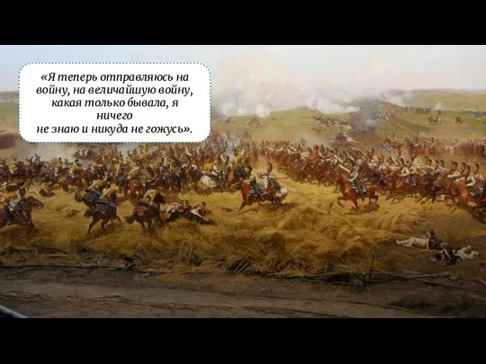 «Я теперь отправляюсь на войну, на величайшую войну, какая только бывала, я