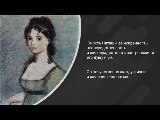 Юность Наташи, её искренность, непосредственность и жизнерадостность растревожили его душу и ум.