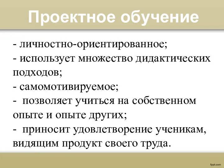 - личностно-ориентированное; - использует множество дидактических подходов; - самомотивируемое; - позволяет учиться