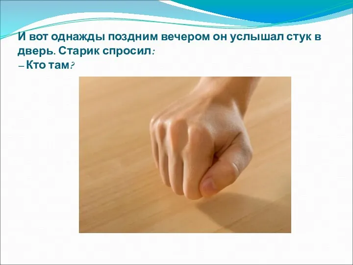 И вот однажды поздним вечером он услышал стук в дверь. Старик спросил: – Кто там?