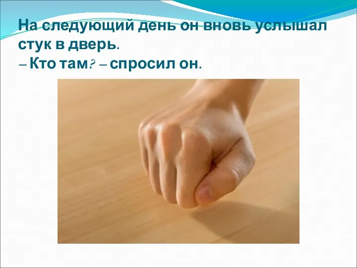 На следующий день он вновь услышал стук в дверь. – Кто там? – спросил он.