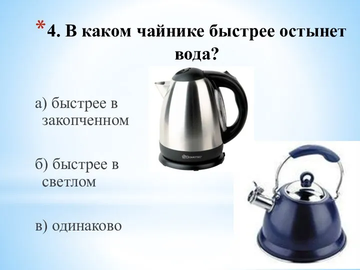 4. В каком чайнике быстрее остынет вода? а) быстрее в закопченном б)