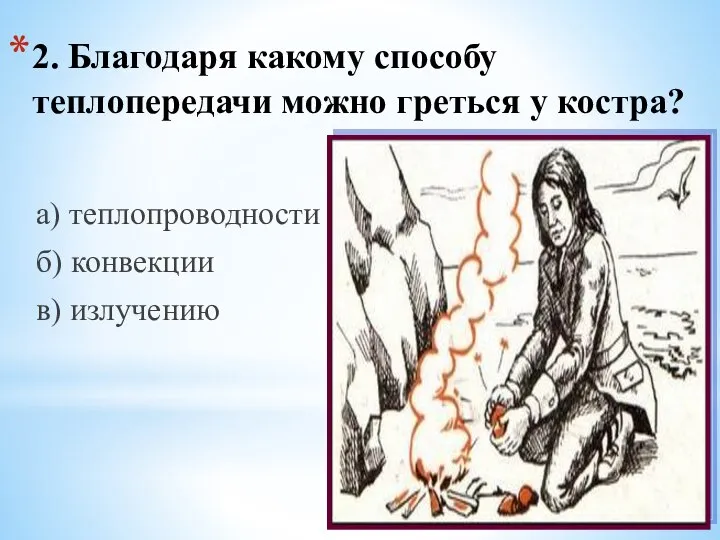 2. Благодаря какому способу теплопередачи можно греться у костра? а) теплопроводности б) конвекции в) излучению