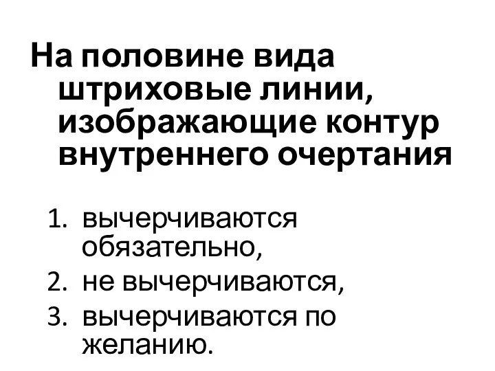 На половине вида штриховые линии, изображающие контур внутреннего очертания вычерчиваются обязательно, не вычерчиваются, вычерчиваются по желанию.