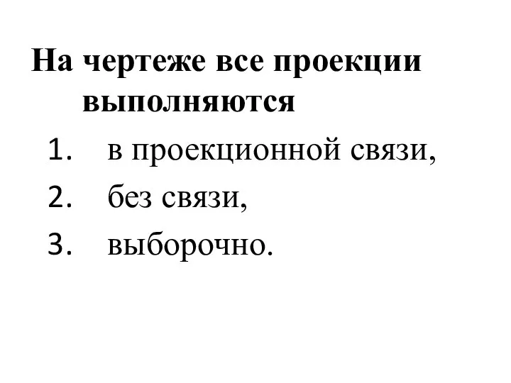 На чертеже все проекции выполняются в проекционной связи, без связи, выборочно.