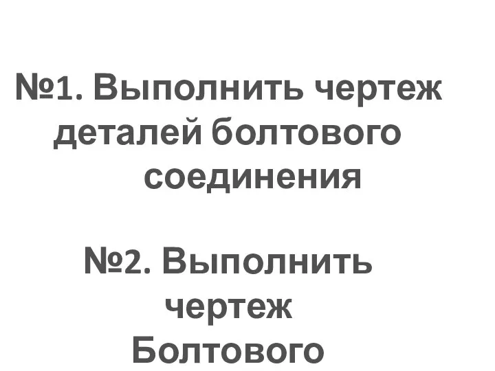 Графическая работа №1. Выполнить чертеж деталей болтового соединения №2. Выполнить чертеж Болтового соединения