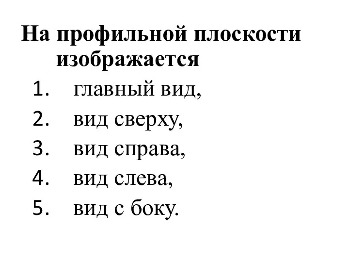 На профильной плоскости изображается главный вид, вид сверху, вид справа, вид слева, вид с боку.