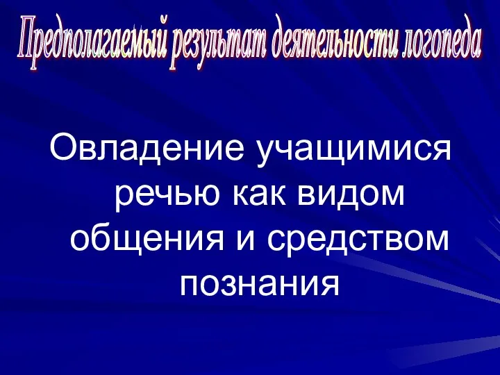 Овладение учащимися речью как видом общения и средством познания Предполагаемый результат деятельности логопеда