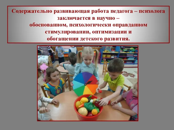 Содержательно развивающая работа педагога – психолога заключается в научно – обоснованном, психологически