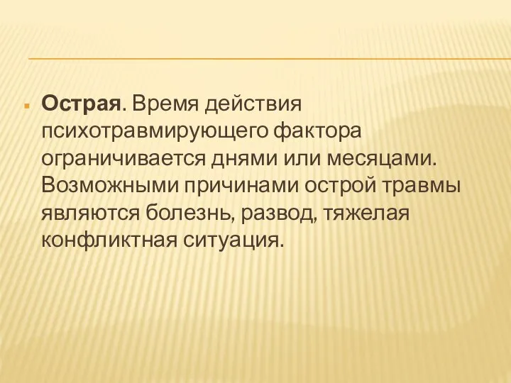 Острая. Время действия психотравмирующего фактора ограничивается днями или месяцами. Возможными причинами острой