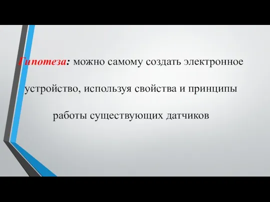 Гипотеза: можно самому создать электронное устройство, используя свойства и принципы работы существующих датчиков