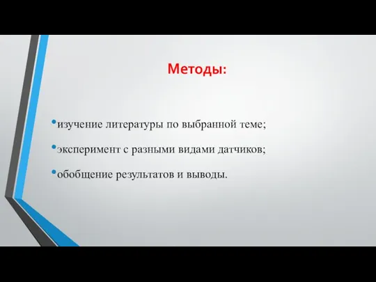 Методы: изучение литературы по выбранной теме; эксперимент с разными видами датчиков; обобщение результатов и выводы.