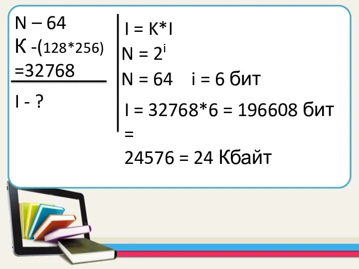 N – 64 К -(128*256) =32768 I - ? I = K*I