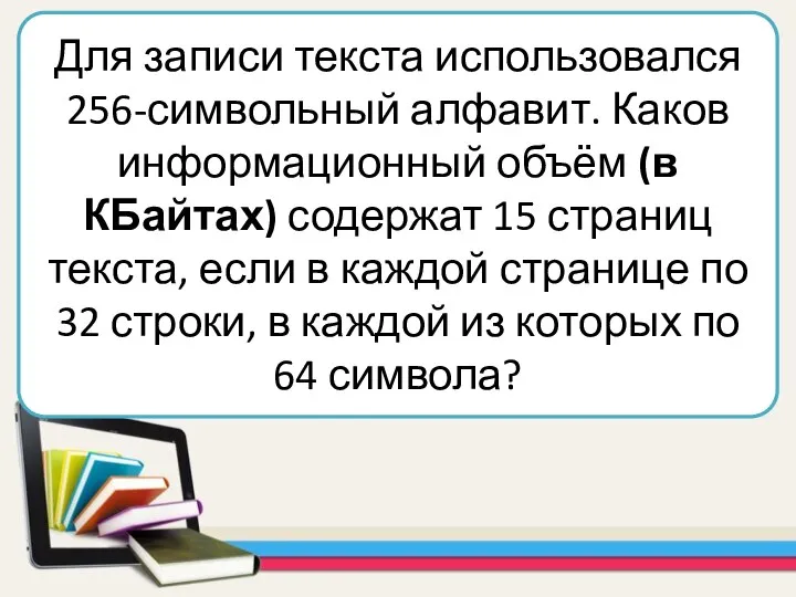 Для записи текста использовался 256-символьный алфавит. Каков информационный объём (в КБайтах) содержат