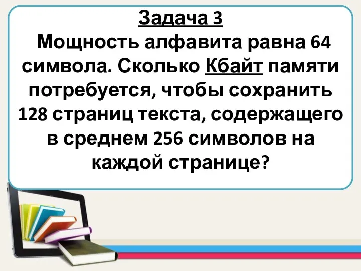 Задача 3 Мощность алфавита равна 64 символа. Сколько Кбайт памяти потребуется, чтобы