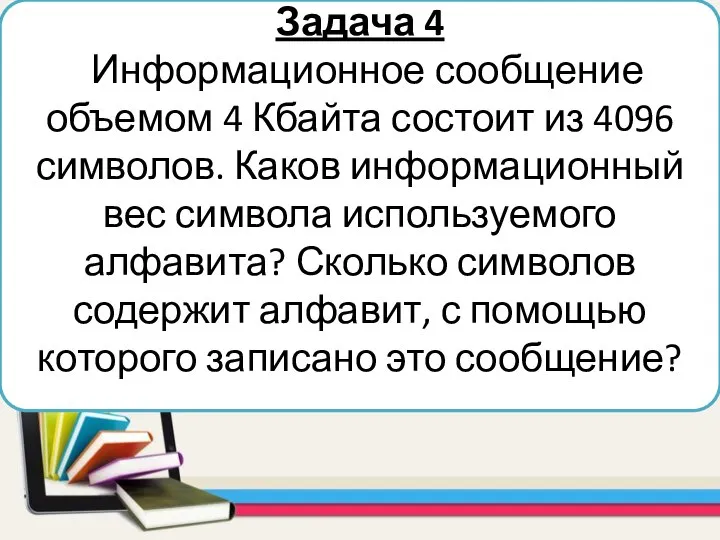 Задача 4 Информационное сообщение объемом 4 Кбайта состоит из 4096 символов. Каков