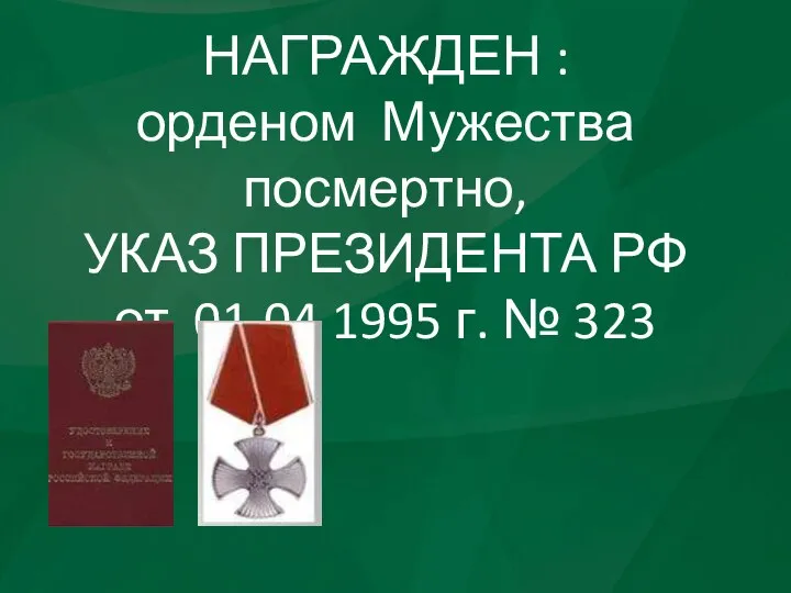 НАГРАЖДЕН : орденом Мужества посмертно, УКАЗ ПРЕЗИДЕНТА РФ от 01.04 1995 г. № 323