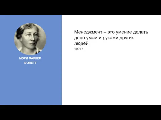 МЭРИ ПАРКЕР ФОЛЕТТ Менеджмент – это умение делать дело умом и руками других людей. 1901 г.