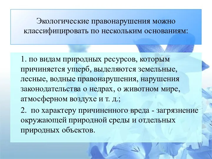 Экологические правонарушения можно классифицировать по нескольким основаниям: 1. по видам природных ресурсов,