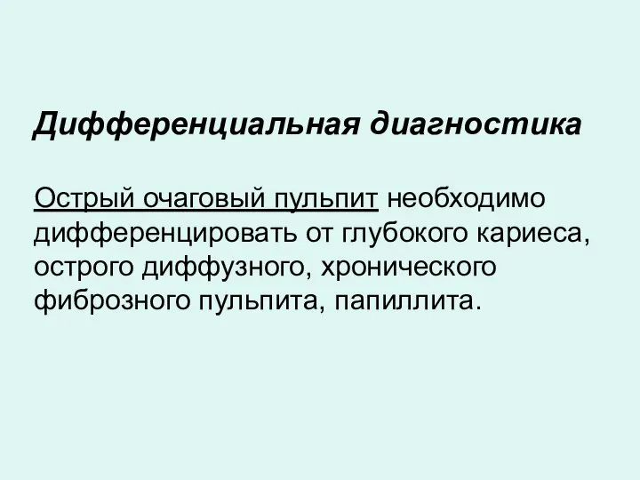 Дифференциальная диагностика Острый очаговый пульпит необходимо дифференцировать от глубокого кариеса, острого диффузного, хронического фиброзного пульпита, папиллита.