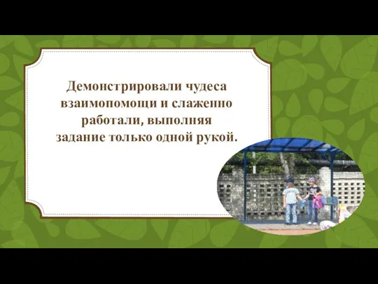 Демонстрировали чудеса взаимопомощи и слаженно работали, выполняя задание только одной рукой.