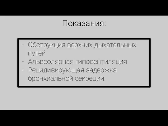 Показания: Обструкция верхних дыхательных путей Альвеолярная гиповентиляция Рецидивирующая задержка бронхиальной секреции