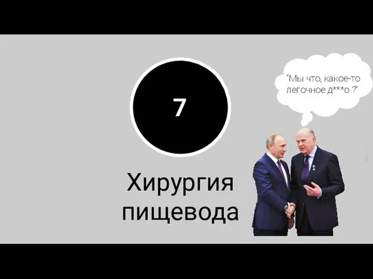 7 Хирургия пищевода “Мы что, какое-то легочное д***о ?”