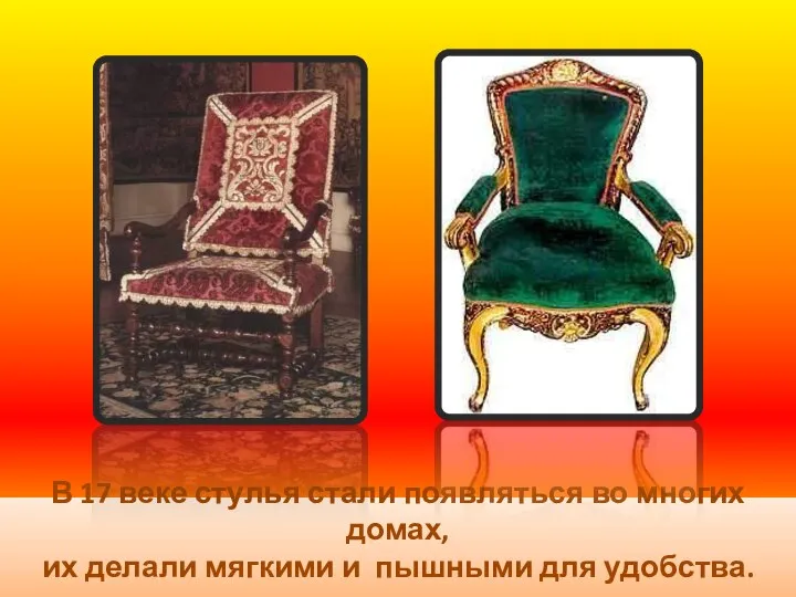 В 17 веке стулья стали появляться во многих домах, их делали мягкими и пышными для удобства.