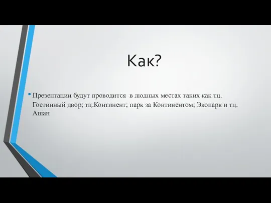 Как? Презентации будут проводится в людных местах таких как тц. Гостинный двор;