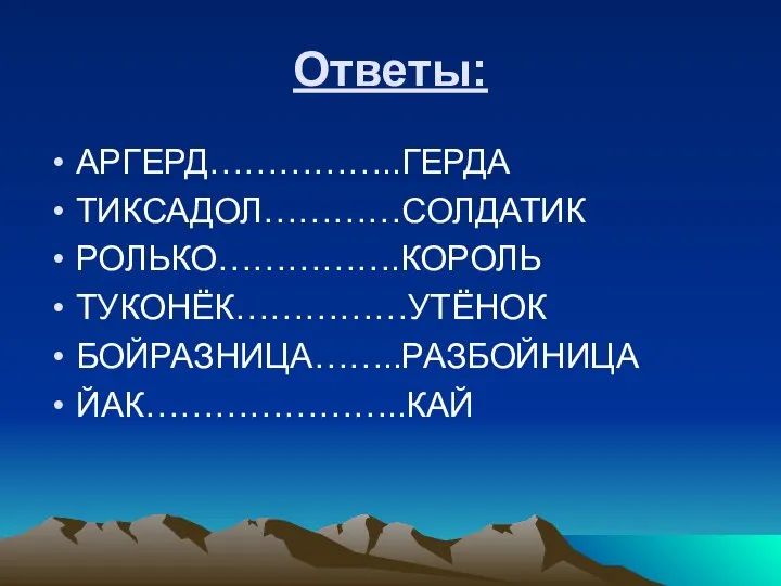 Ответы: АРГЕРД……………..ГЕРДА ТИКСАДОЛ…………СОЛДАТИК РОЛЬКО…………….КОРОЛЬ ТУКОНЁК……………УТЁНОК БОЙРАЗНИЦА……..РАЗБОЙНИЦА ЙАК…………………..КАЙ