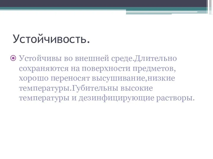 Устойчивость. Устойчивы во внешней среде.Длительно сохраняются на поверхности предметов,хорошо переносят высушивание,низкие температуры.Губительны