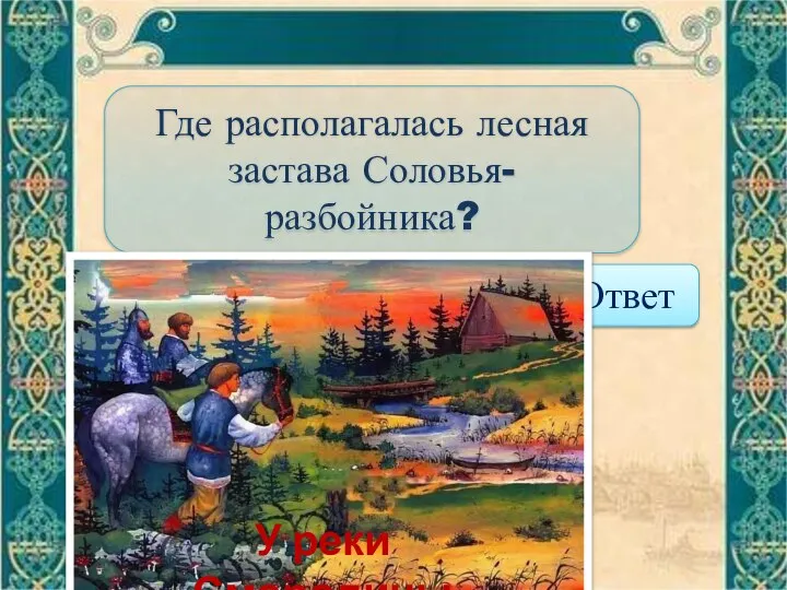 Где располагалась лесная застава Соловья- разбойника? Ответ У реки Смородины