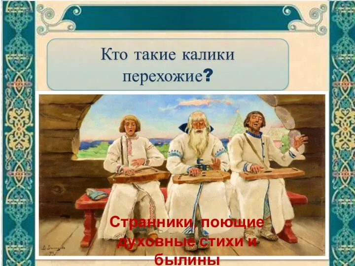 Кто такие калики перехожие? Ответ Странники, поющие духовные стихи и былины