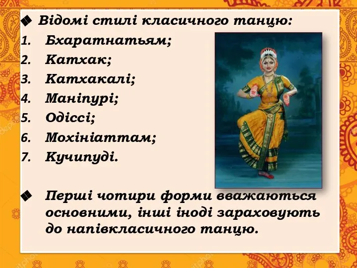 Відомі стилі класичного танцю: Бхаратнатьям; Катхак; Катхакалі; Маніпурі; Одіссі; Мохініаттам; Кучипуді. Перші