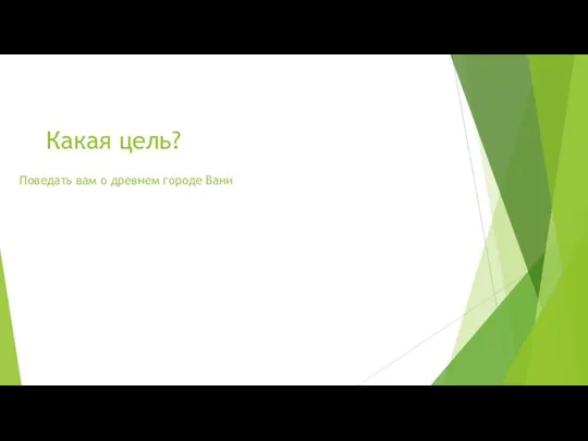 Какая цель? Поведать вам о древнем городе Вани