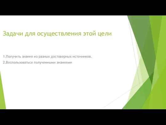 Задачи для осуществления этой цели 1.Получить знания из разных достоверных источников. 2.Воспользоваться полученными знаниями