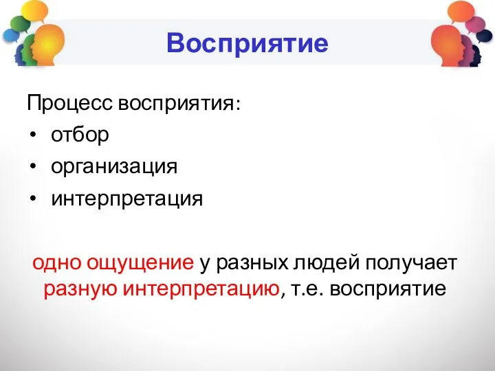 Восприятие Процесс восприятия: отбор организация интерпретация одно ощущение у разных людей получает разную интерпретацию, т.е. восприятие