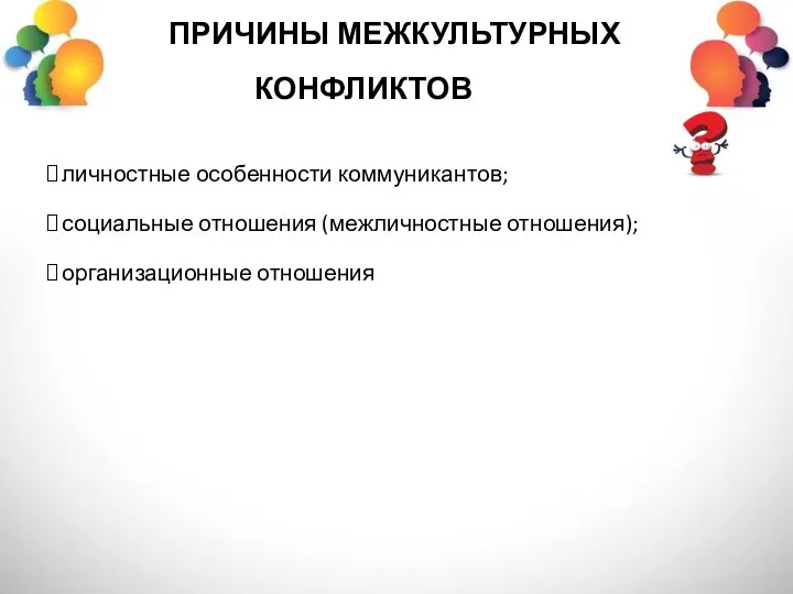 ПРИЧИНЫ МЕЖКУЛЬТУРНЫХ КОНФЛИКТОВ личностные особенности коммуникантов; социальные отношения (межличностные отношения); организационные отношения