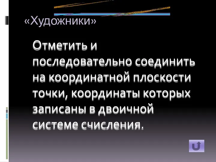 «Художники» Отметить и последовательно соединить на координатной плоскости точки, координаты которых записаны в двоичной системе счисления.