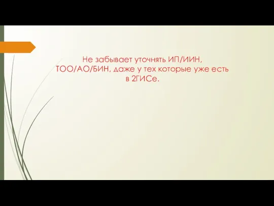 Не забывает уточнять ИП/ИИН, ТОО/АО/БИН, даже у тех которые уже есть в 2ГИСе.