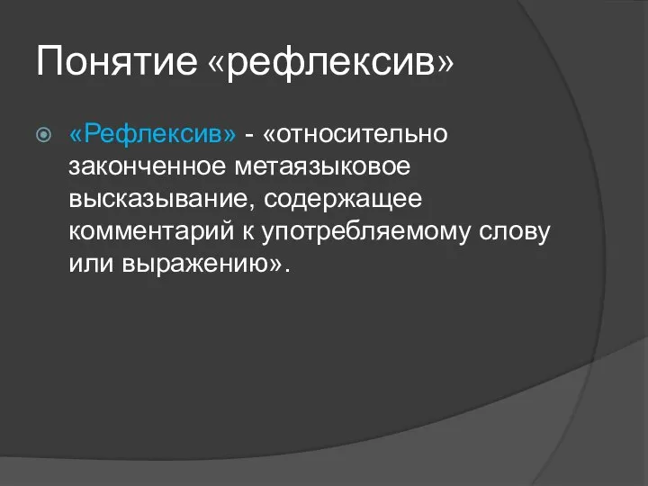 Понятие «рефлексив» «Рефлексив» - «относительно законченное метаязыковое высказывание, содержащее комментарий к употребляемому слову или выражению».