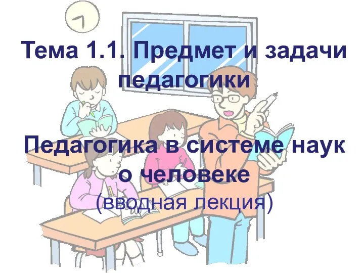 Тема 1.1. Предмет и задачи педагогики Педагогика в системе наук о человеке (вводная лекция)