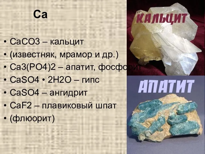 Ca CaCO3 – кальцит (известняк, мрамор и др.) Ca3(PO4)2 – апатит, фосфорит