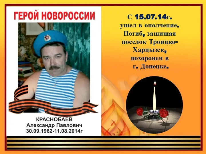 С 15.07.14г. ушел в ополчение. Погиб, защищая поселок Троицко-Харцызск, похоронен в г. Донецке.