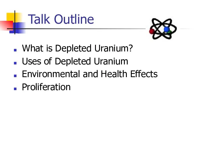 Talk Outline What is Depleted Uranium? Uses of Depleted Uranium Environmental and Health Effects Proliferation