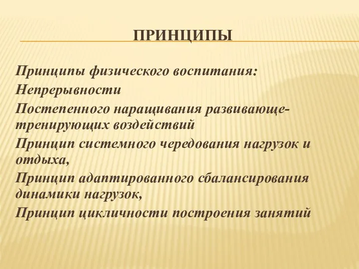 ПРИНЦИПЫ Принципы физического воспитания: Непрерывности Постепенного наращивания развивающе-тренирующих воздействий Принцип системного чередования