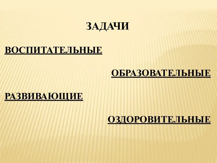 ЗАДАЧИ ВОСПИТАТЕЛЬНЫЕ ОБРАЗОВАТЕЛЬНЫЕ РАЗВИВАЮЩИЕ ОЗДОРОВИТЕЛЬНЫЕ