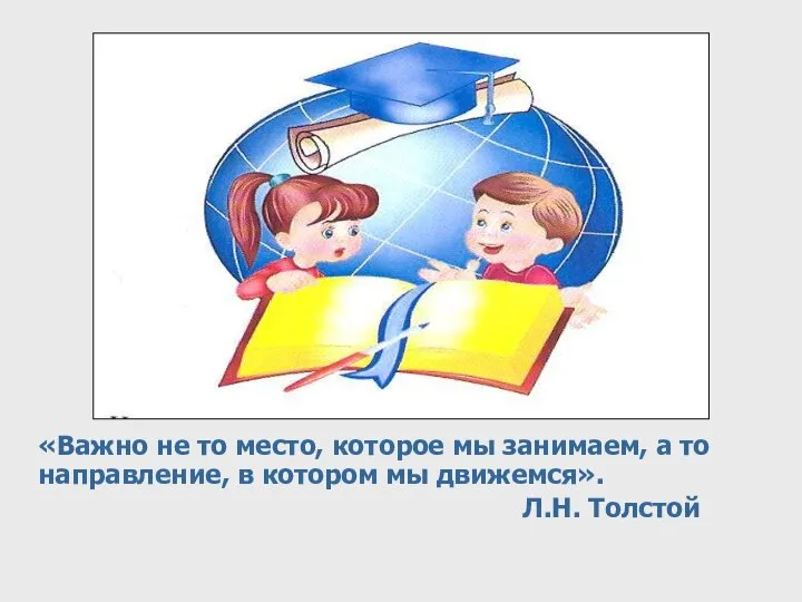 «Важно не то место, которое мы занимаем, а то направление, в котором мы движемся». Л.Н. Толстой